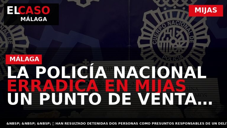 Portada El Caso Málaga: LA POLICÍA NACIONAL ERRADICA EN MIJAS UN PUNTO DE VENTA AL — MIJAS