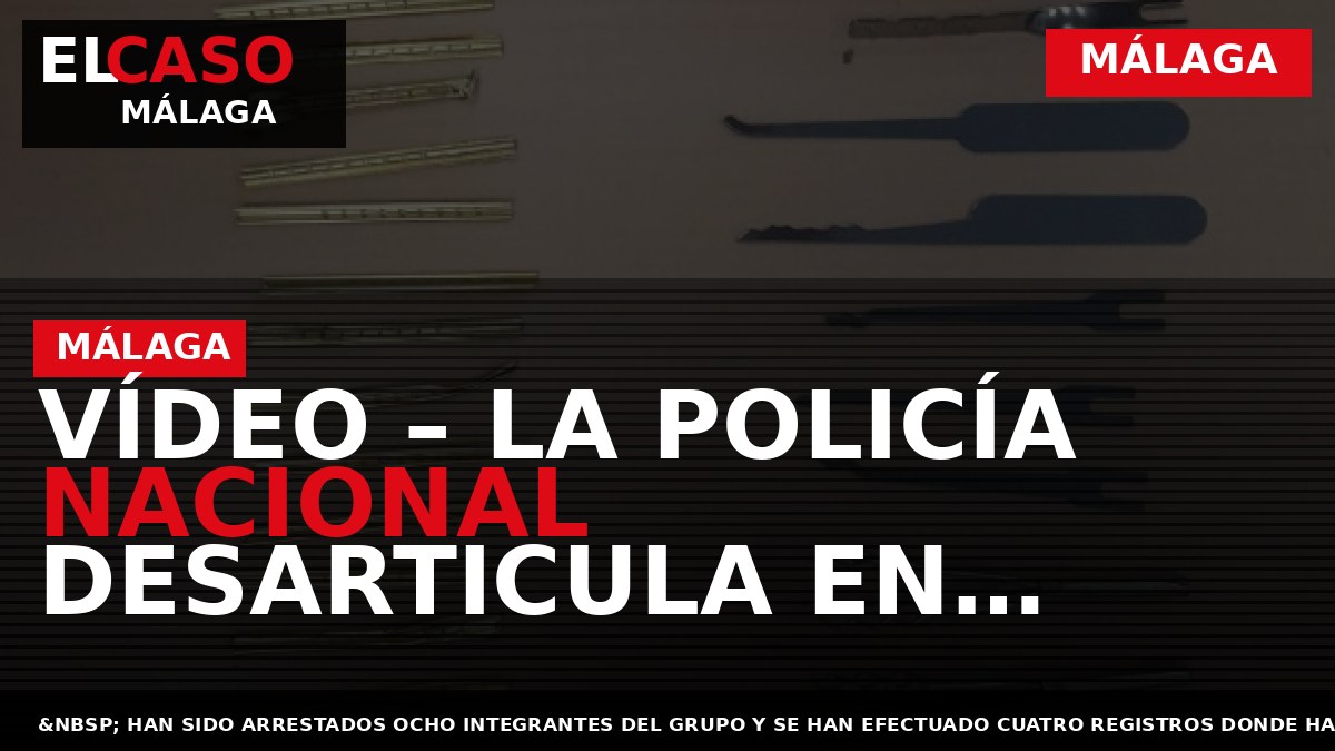 VÍDEO – La Policía Nacional desarticula en Málaga un grupo criminal especializado en la comisión de robos con fuerza en domicilios