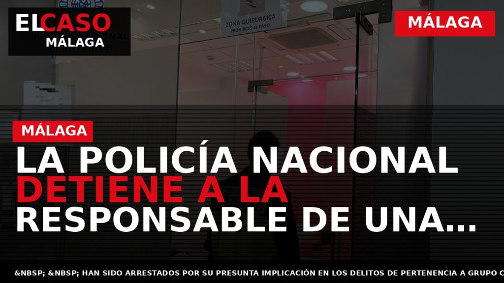 Portada El Caso Málaga: LA POLICÍA NACIONAL DETIENE A LA RESPONSABLE DE UNA CLÍNICA ESTÉTICA — MÁLAGA