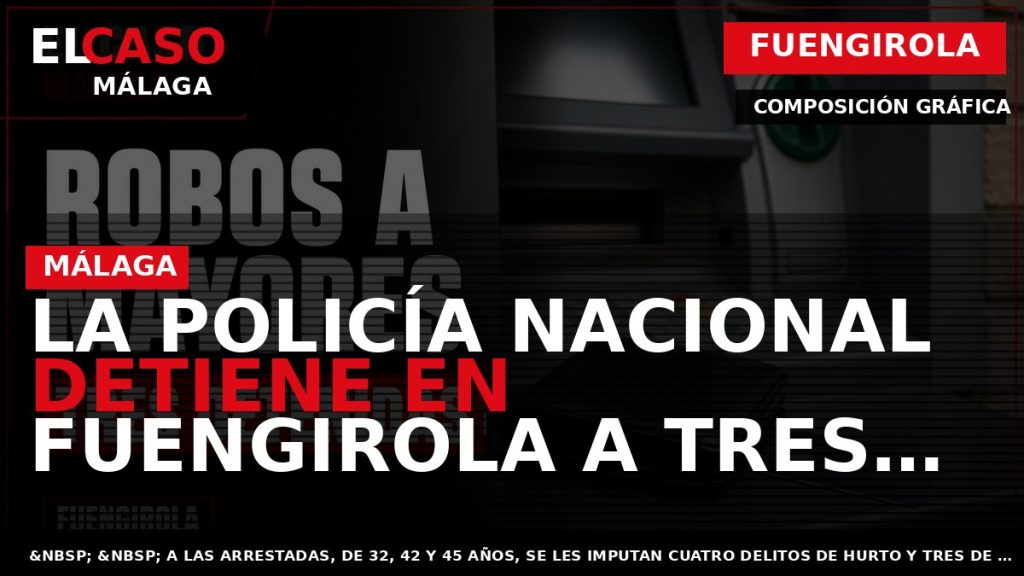 Portada El Caso Málaga: LA POLICÍA NACIONAL DETIENE EN FUENGIROLA A TRES MUJERES POR LA — FUENGIROLA