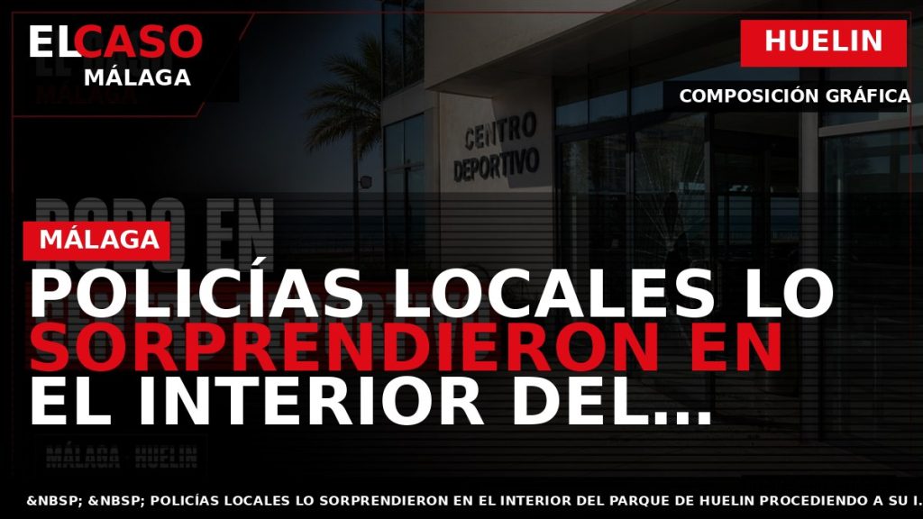 Portada El Caso Málaga: POLICÍAS LOCALES LO SORPRENDIERON EN EL INTERIOR DEL PARQUE DE HUELIN — HUELIN