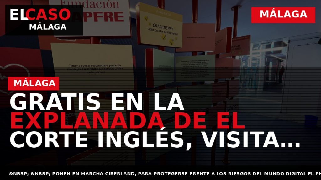 Portada El Caso Málaga: GRATIS EN LA EXPLANADA DE EL CORTE INGLÉS, VISITA CIBERLAND DE — MÁLAGA
