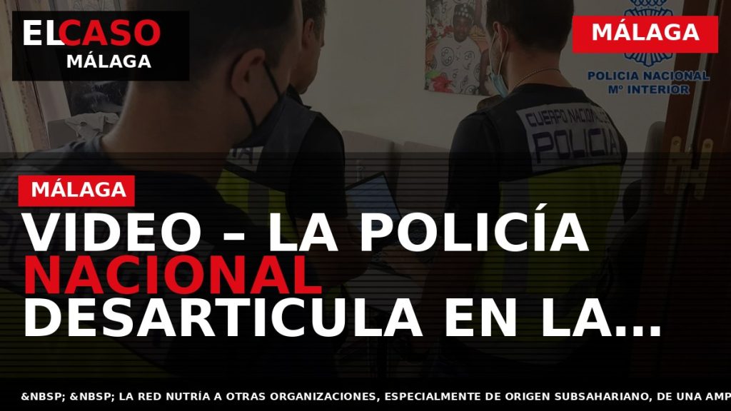 Portada El Caso Málaga: VIDEO – LA POLICÍA NACIONAL DESARTICULA EN LA PROVINCIA DE MÁLAGA — MÁLAGA