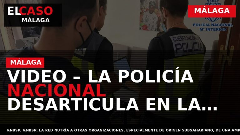 Portada El Caso Málaga: VIDEO – LA POLICÍA NACIONAL DESARTICULA EN LA PROVINCIA DE MÁLAGA — MÁLAGA