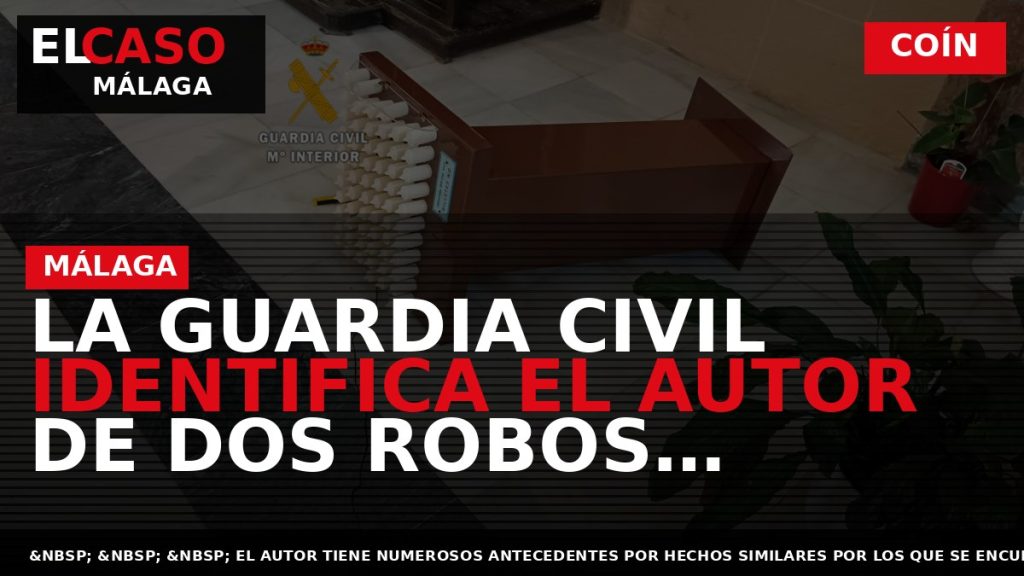 Portada El Caso Málaga: LA GUARDIA CIVIL IDENTIFICA EL AUTOR DE DOS ROBOS COMETIDOS EN — COÍN