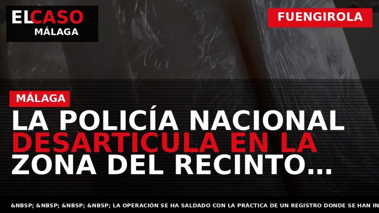 Portada El Caso Málaga: LA POLICÍA NACIONAL DESARTICULA EN LA ZONA DEL RECINTO FERIAL DE — FUENGIROLA