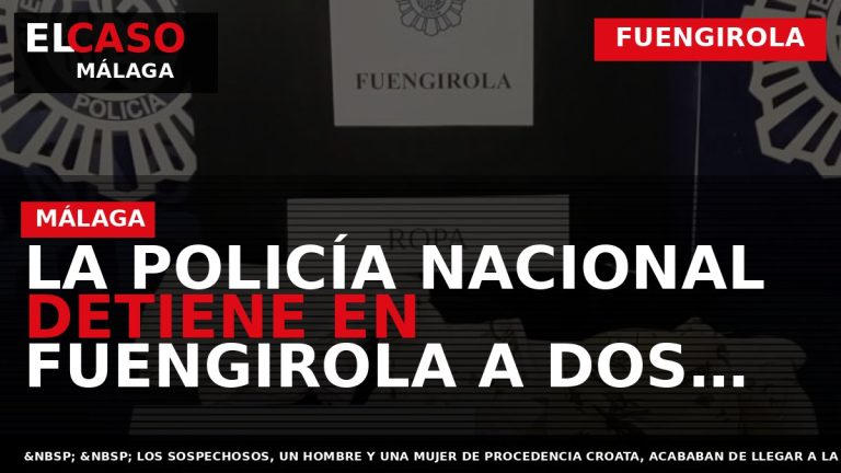 Portada El Caso Málaga: LA POLICÍA NACIONAL DETIENE EN FUENGIROLA A DOS INTEGRANTES DE UNA — FUENGIROLA