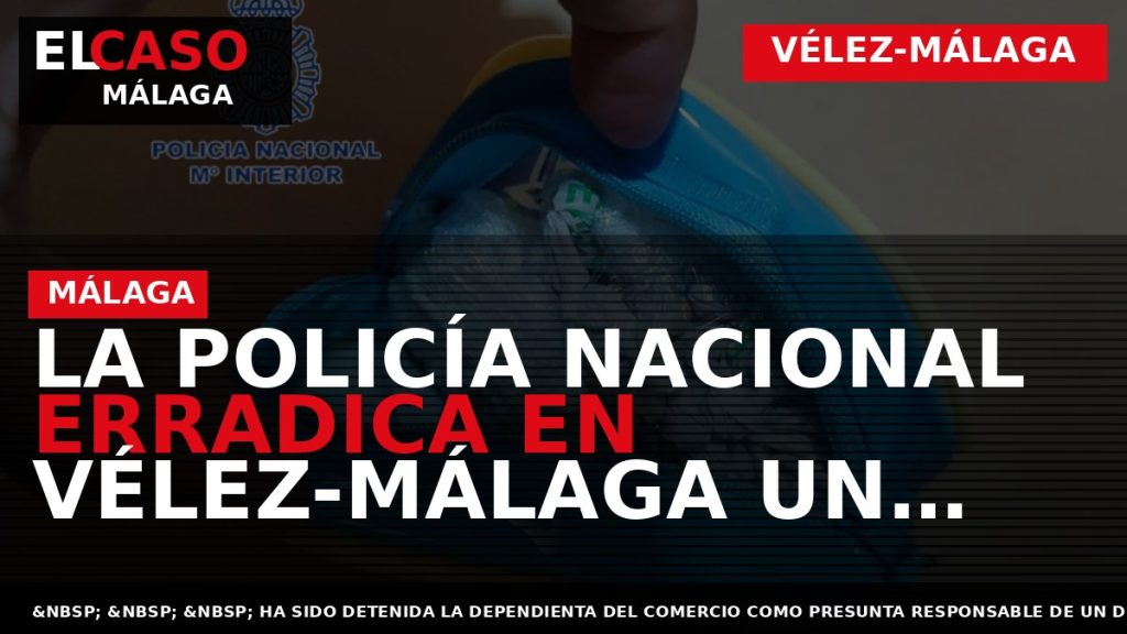 Portada El Caso Málaga: LA POLICÍA NACIONAL ERRADICA EN VÉLEZ-MÁLAGA UN PUNTO DE VENTA DE — VÉLEZ-MÁLAGA