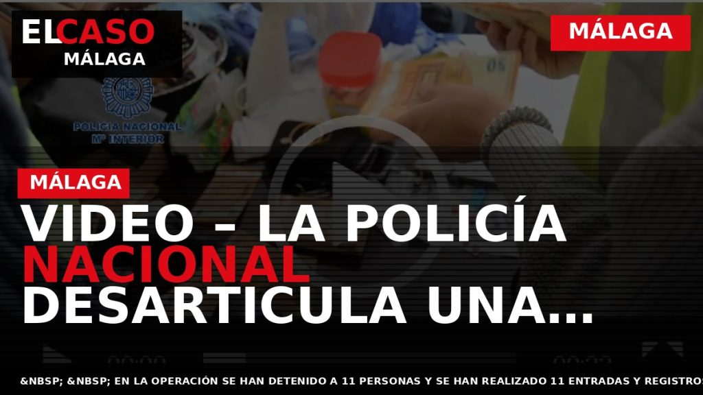 Portada El Caso Málaga: VIDEO – LA POLICÍA NACIONAL DESARTICULA UNA ORGANIZACIÓN CRIMINAL DEDICADA AL — MÁLAGA