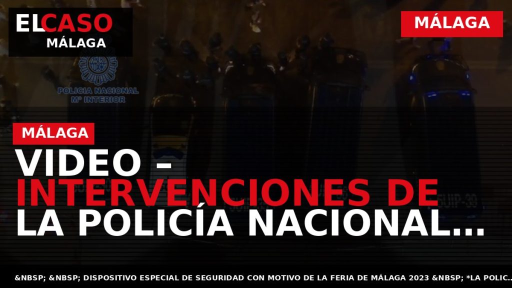 Portada El Caso Málaga: VIDEO – INTERVENCIONES DE LA POLICÍA NACIONAL DURANTE LA FERIA DE — MÁLAGA