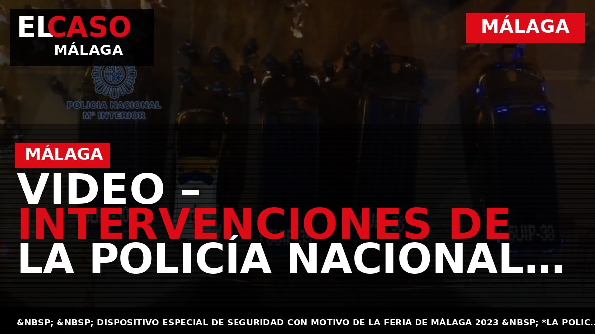 VIDEO – Intervenciones de la Policía Nacional durante la feria de Málaga