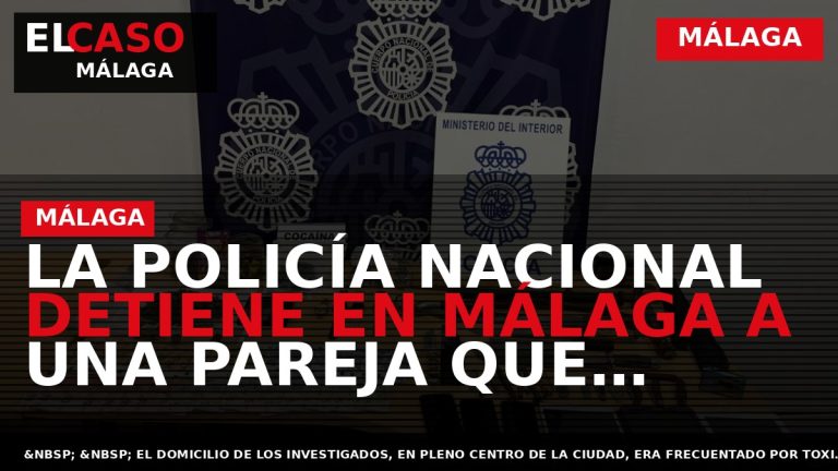 Portada El Caso Málaga: LA POLICÍA NACIONAL DETIENE EN MÁLAGA A UNA PAREJA QUE DISTRIBUÍA — MÁLAGA
