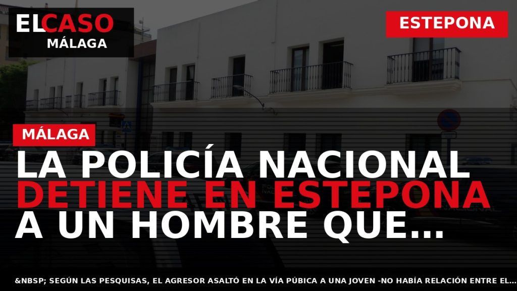 Portada El Caso Málaga: LA POLICÍA NACIONAL DETIENE EN ESTEPONA A UN HOMBRE QUE ASALTÓ — ESTEPONA