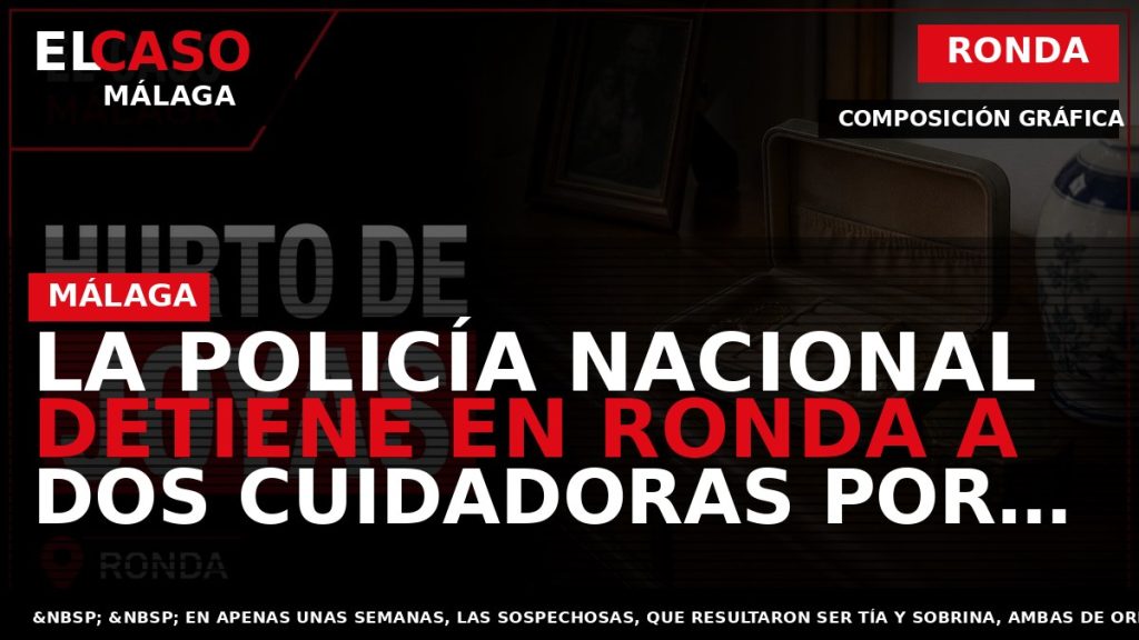Portada El Caso Málaga: LA POLICÍA NACIONAL DETIENE EN RONDA A DOS CUIDADORAS POR EL — RONDA