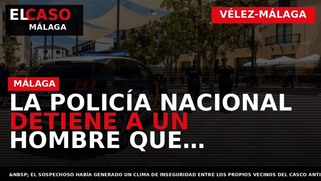 Portada El Caso Málaga: LA POLICÍA NACIONAL DETIENE A UN HOMBRE QUE PERPETRÓ CINCO ASALTOS — VÉLEZ-MÁLAGA