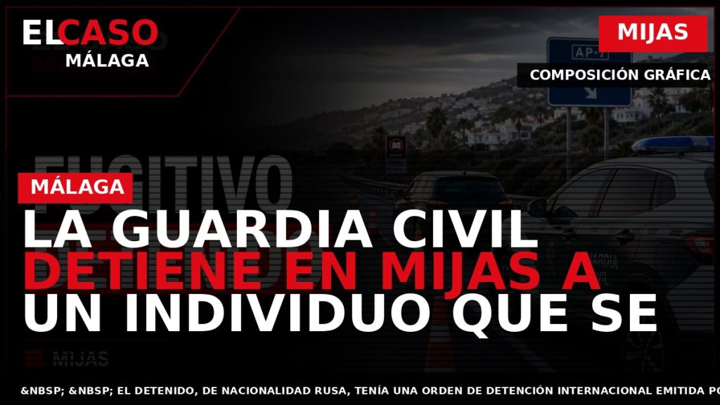 Portada El Caso Málaga: LA GUARDIA CIVIL DETIENE EN MIJAS A UN INDIVIDUO QUE SE — MIJAS