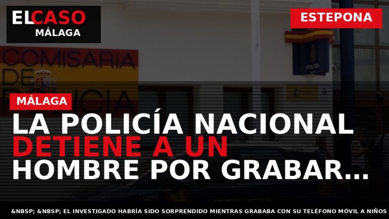 Portada El Caso Málaga: LA POLICÍA NACIONAL DETIENE A UN HOMBRE POR GRABAR A MENORES — ESTEPONA