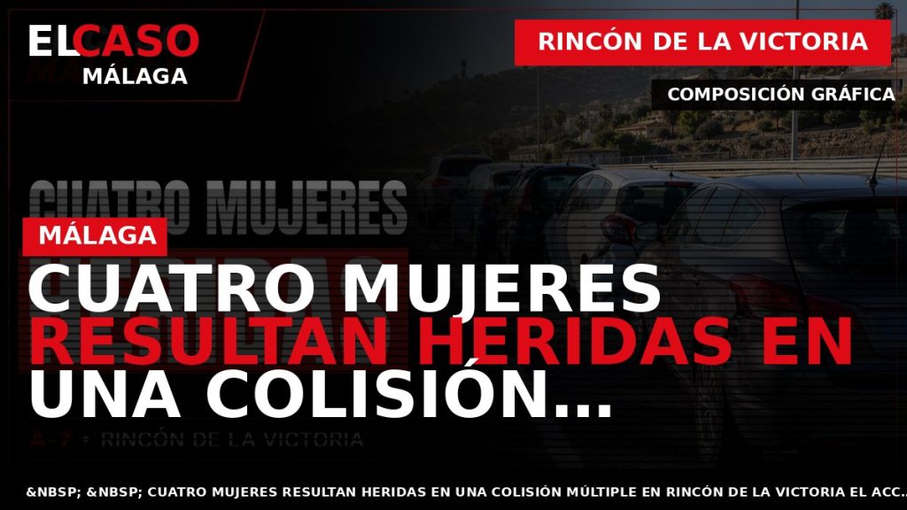 Portada El Caso Málaga: CUATRO MUJERES RESULTAN HERIDAS EN UNA COLISIÓN MÚLTIPLE EN RINCÓN DE — RINCÓN DE LA VICTORIA
