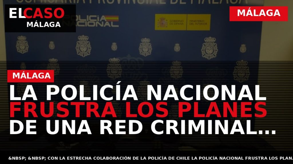 Portada El Caso Málaga: LA POLICÍA NACIONAL FRUSTRA LOS PLANES DE UNA RED CRIMINAL DEDICADA — MÁLAGA