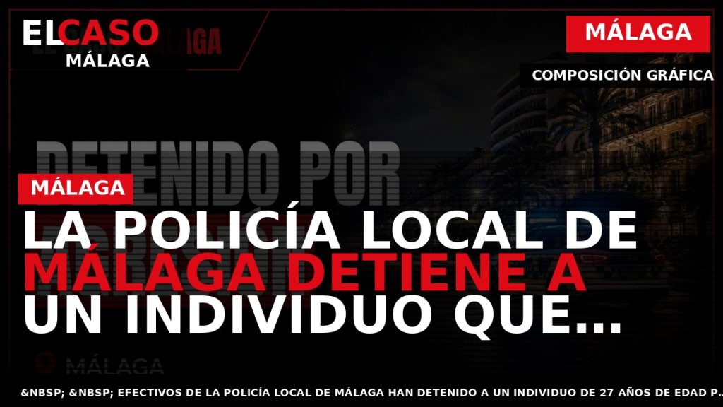 Portada El Caso Málaga: LA POLICÍA LOCAL DE MÁLAGA DETIENE A UN INDIVIDUO QUE AGREDI? — MÁLAGA