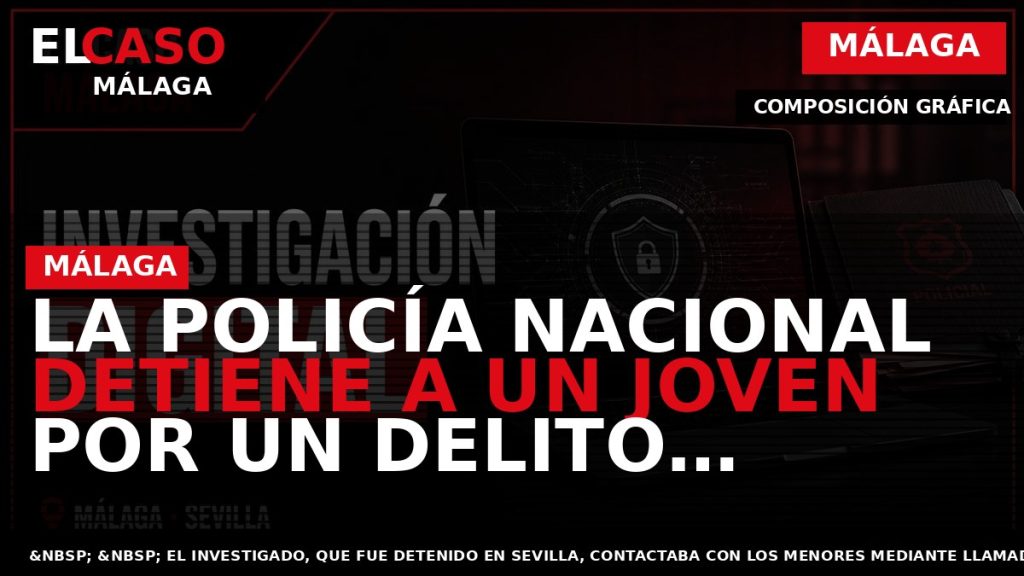 Portada El Caso Málaga: LA POLICÍA NACIONAL DETIENE A UN JOVEN POR UN DELITO CONTRA — MÁLAGA