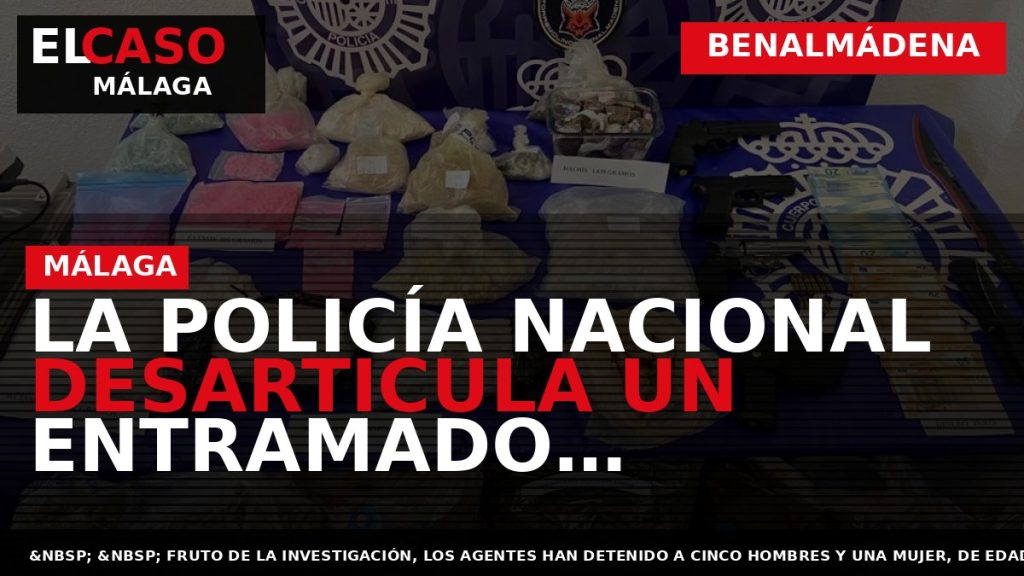 Portada El Caso Málaga: LA POLICÍA NACIONAL DESARTICULA UN ENTRAMADO ASENTADO EN BENALMÁDENA QUE SUMINISTRABA — BENALMÁDENA