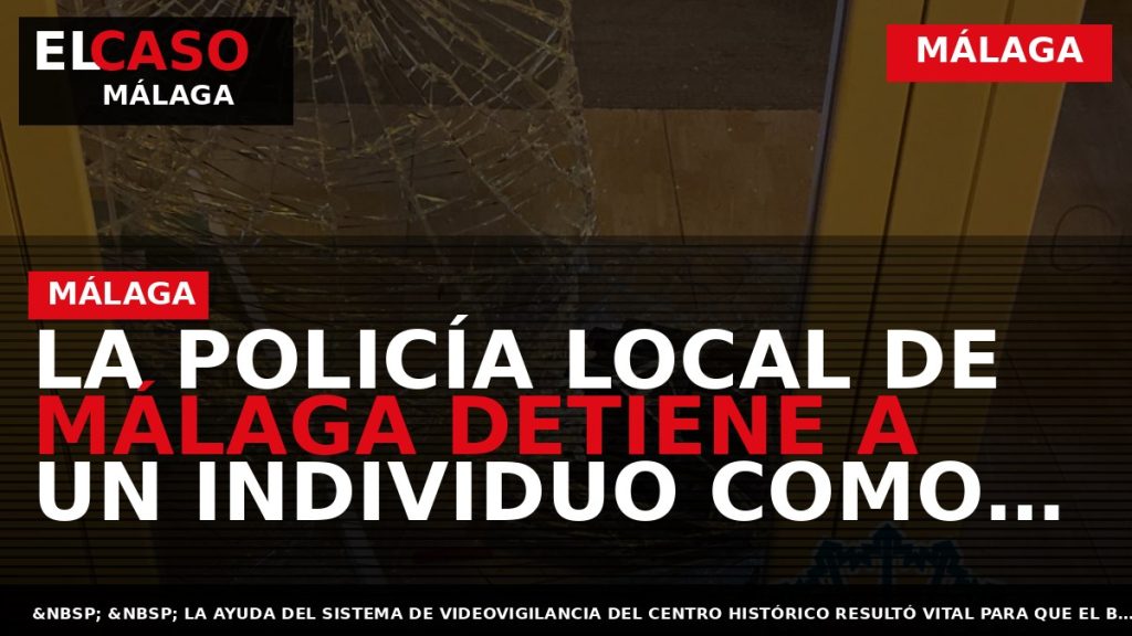 Portada El Caso Málaga: LA POLICÍA LOCAL DE MÁLAGA DETIENE A UN INDIVIDUO COMO PRESUNTO — MÁLAGA