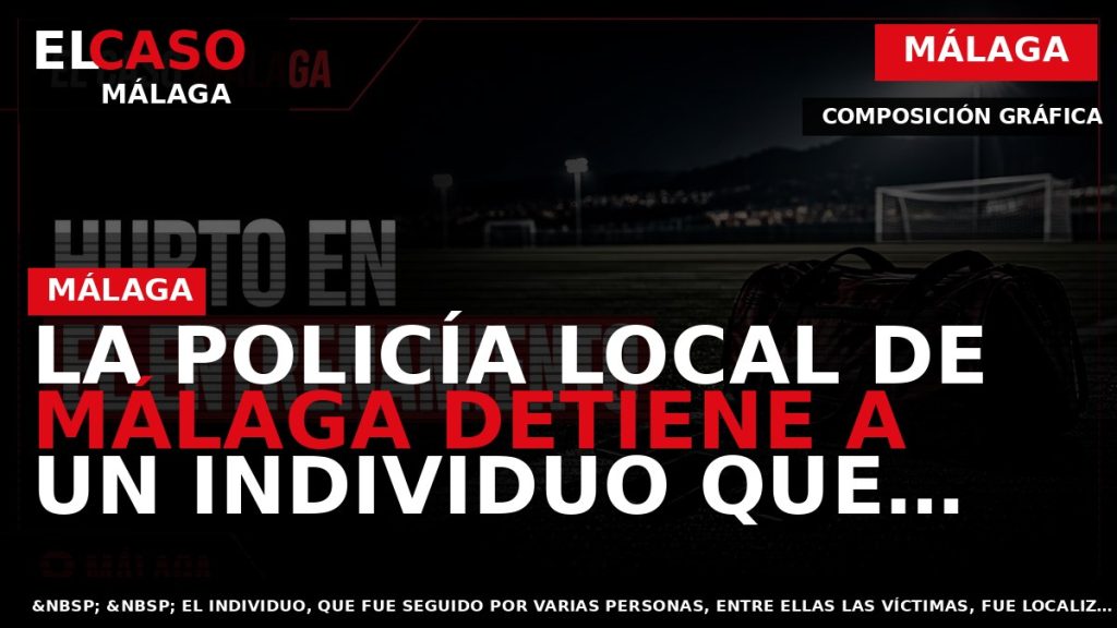 Portada El Caso Málaga: LA POLICÍA LOCAL DE MÁLAGA DETIENE A UN INDIVIDUO QUE APROVECH? — MÁLAGA