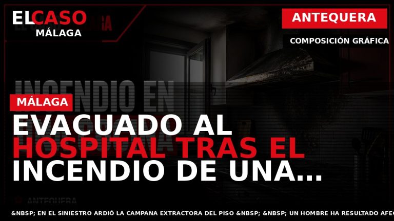 Portada El Caso Málaga: EVACUADO AL HOSPITAL TRAS EL INCENDIO DE UNA VIVIENDA EN ANTEQUERA — ANTEQUERA