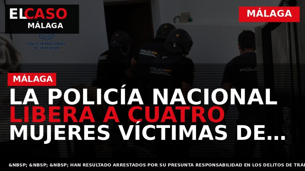 Portada El Caso Málaga: LA POLICÍA NACIONAL LIBERA A CUATRO MUJERES VÍCTIMAS DE UN DELITO — MÁLAGA
