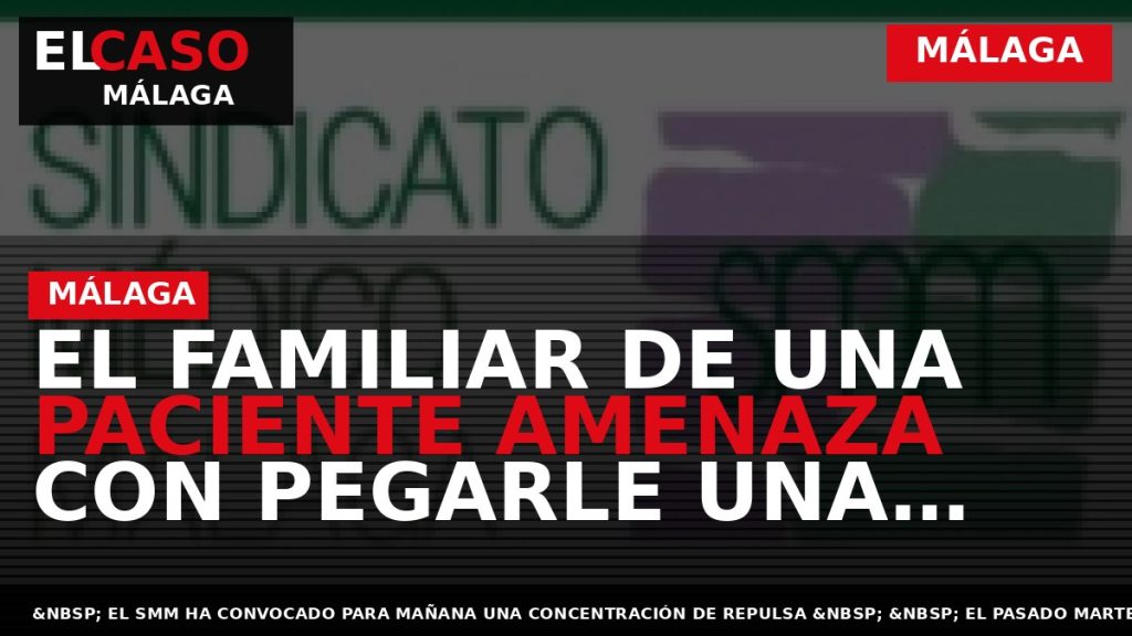 Portada El Caso Málaga: EL FAMILIAR DE UNA PACIENTE AMENAZA CON PEGARLE UNA PALIZA A — MÁLAGA
