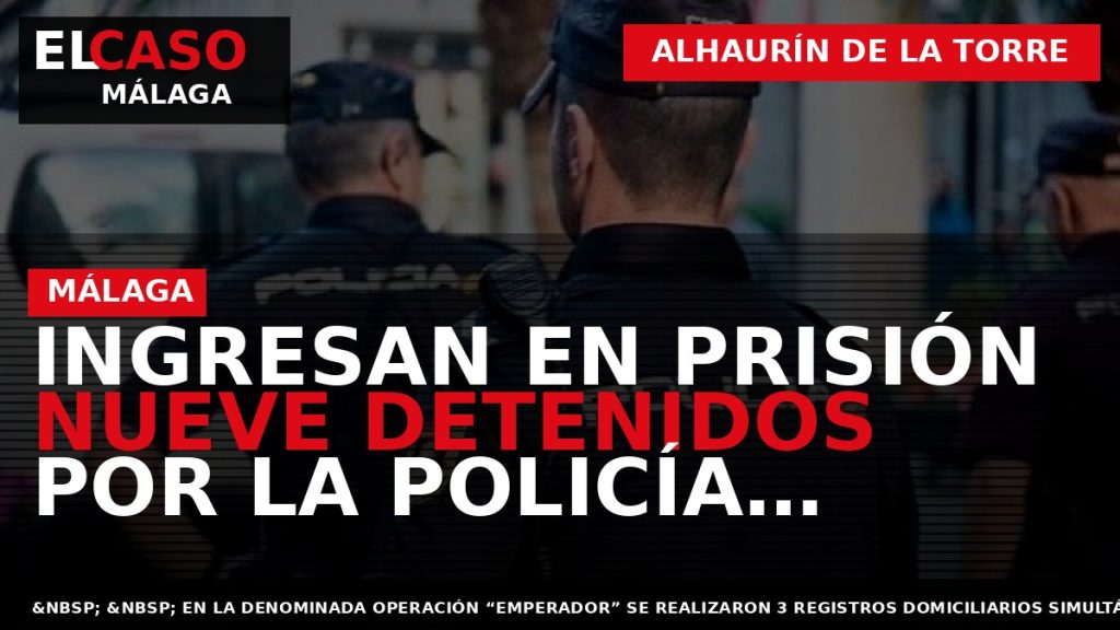 Portada El Caso Málaga: INGRESAN EN PRISIÓN NUEVE DETENIDOS POR LA POLICÍA NACIONAL INTEGRANTES DE — ALHAURÍN DE LA TORRE