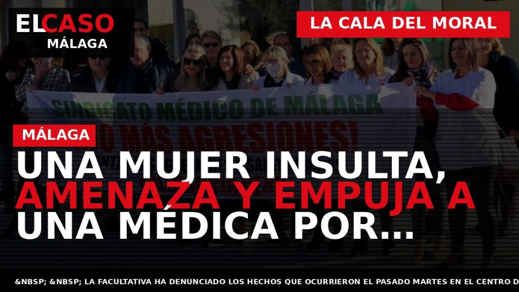 Portada El Caso Málaga: UNA MUJER INSULTA, AMENAZA Y EMPUJA A UNA MÉDICA POR TENER — LA CALA DEL MORAL