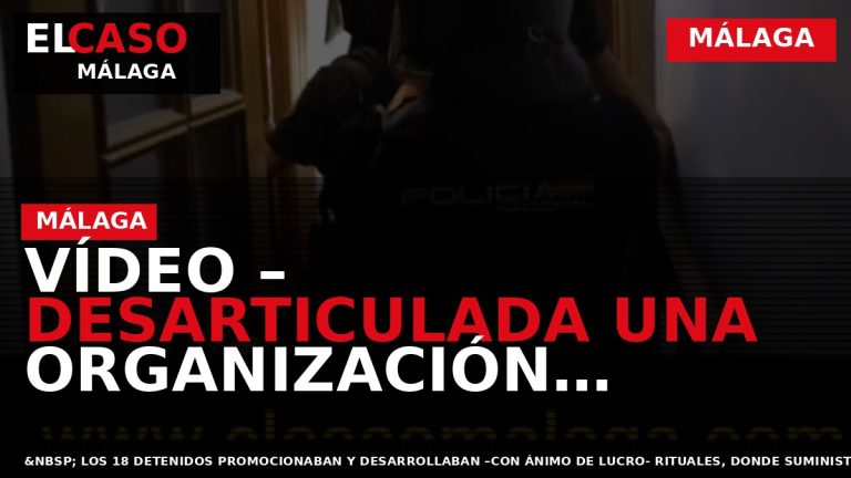 Portada El Caso Málaga: VÍDEO – DESARTICULADA UNA ORGANIZACIÓN CRIMINAL DE ÁMBITO INTERNACIONAL ASENTADA EN — MÁLAGA
