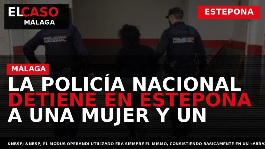 Portada El Caso Málaga: LA POLICÍA NACIONAL DETIENE EN ESTEPONA A UNA MUJER Y UN — ESTEPONA