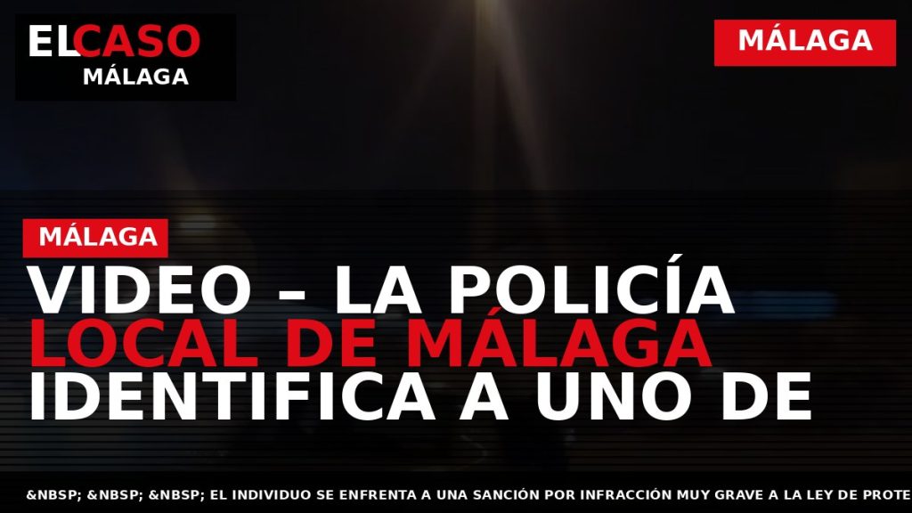 Portada El Caso Málaga: VIDEO – LA POLICÍA LOCAL DE MÁLAGA IDENTIFICA A UNO DE — MÁLAGA
