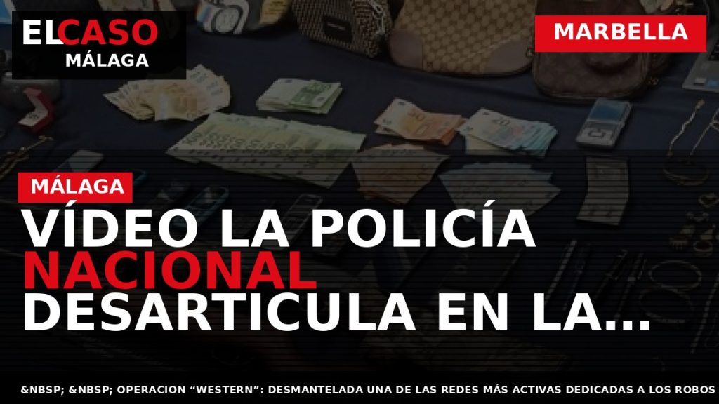 Portada El Caso Málaga: VÍDEO LA POLICÍA NACIONAL DESARTICULA EN LA PROVINCIA DE MÁLAGA UNA — MARBELLA