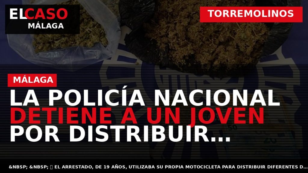 Portada El Caso Málaga: LA POLICÍA NACIONAL DETIENE A UN JOVEN POR DISTRIBUIR SUSTANCIAS ESTUPEFACIENTES — TORREMOLINOS