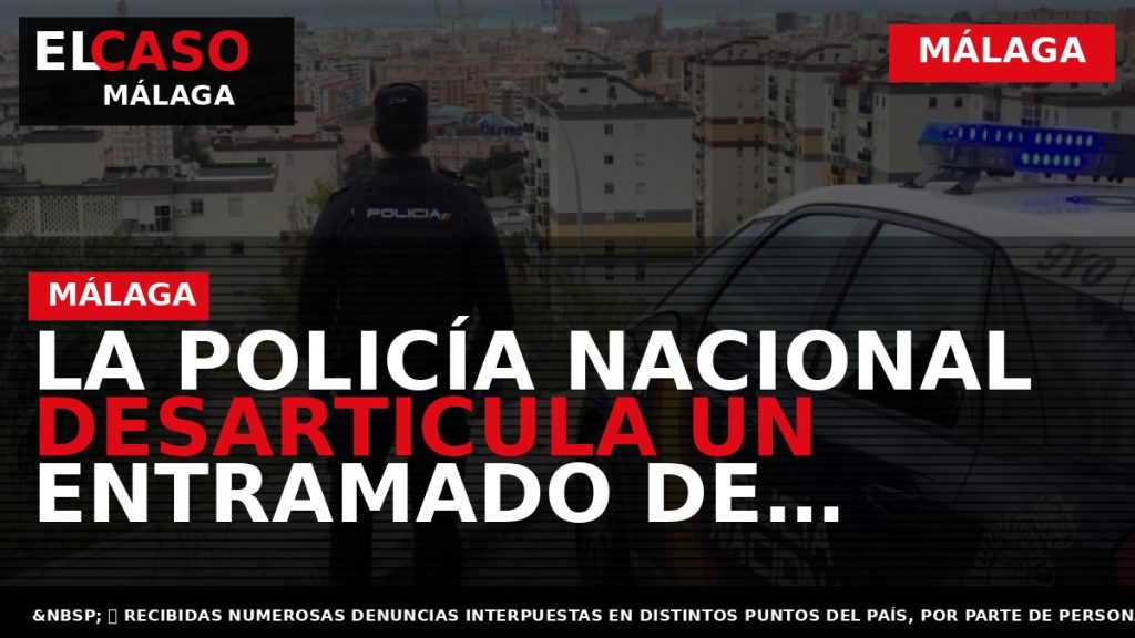 Portada El Caso Málaga: LA POLICÍA NACIONAL DESARTICULA UN ENTRAMADO DE ESTAFADORES QUE OBTUVO 4.000.000 — MÁLAGA
