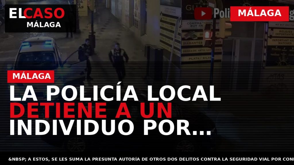 Portada El Caso Málaga: LA POLICÍA LOCAL DETIENE A UN INDIVIDUO POR AGREDIR A SU — MÁLAGA