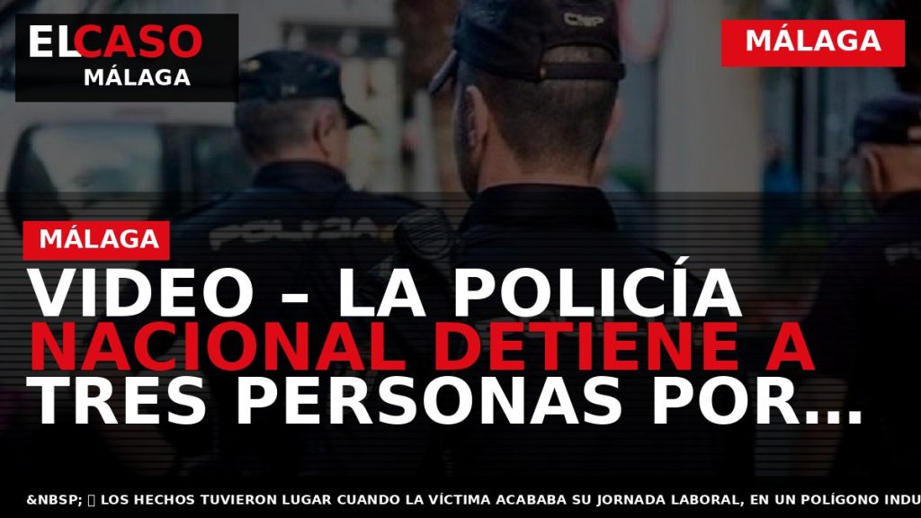 Portada El Caso Málaga: VIDEO – LA POLICÍA NACIONAL DETIENE A TRES PERSONAS POR EL — MÁLAGA