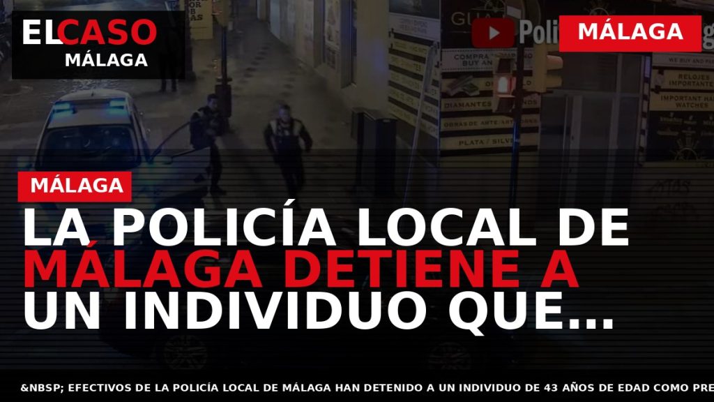 Portada El Caso Málaga: LA POLICÍA LOCAL DE MÁLAGA DETIENE A UN INDIVIDUO QUE AGREDI? — MÁLAGA