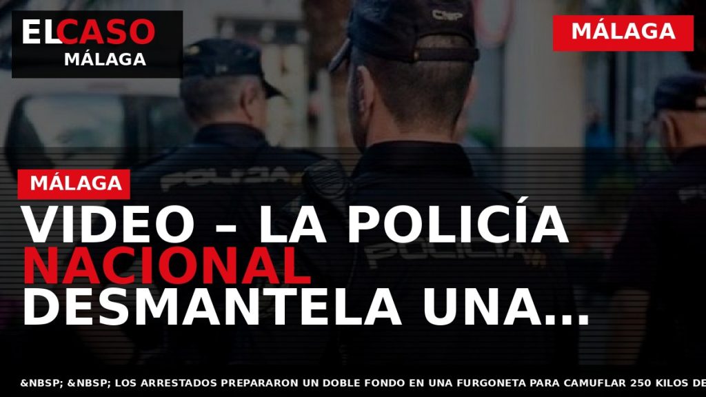 Portada El Caso Málaga: VIDEO – LA POLICÍA NACIONAL DESMANTELA UNA ORGANIZACIÓN DEDICADA AL TRÁFICO — MÁLAGA