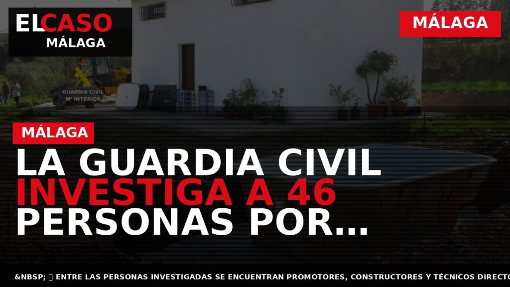 Portada El Caso Málaga: LA GUARDIA CIVIL INVESTIGA A 46 PERSONAS POR DELITOS CONTRA LA — MÁLAGA