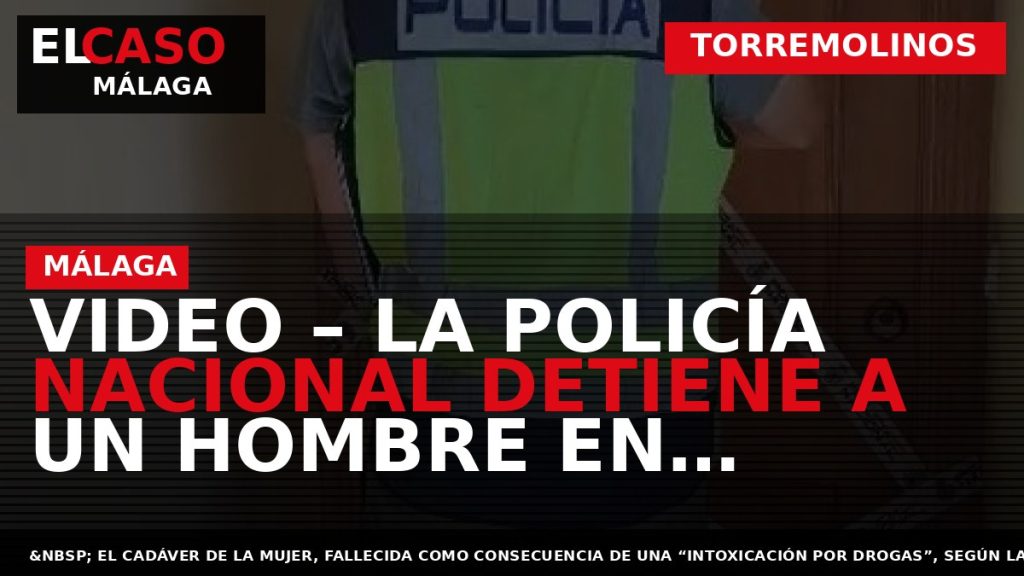 Portada El Caso Málaga: VIDEO – LA POLICÍA NACIONAL DETIENE A UN HOMBRE EN RELACIÓN — TORREMOLINOS