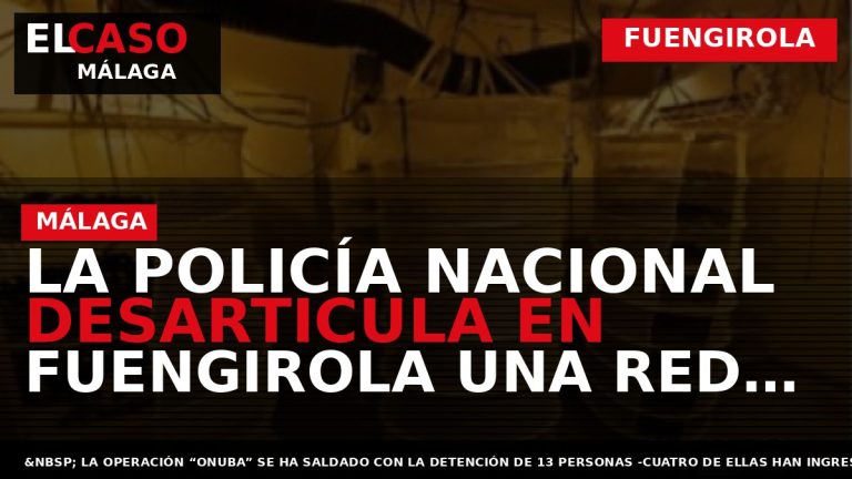 Portada El Caso Málaga: LA POLICÍA NACIONAL DESARTICULA EN FUENGIROLA UNA RED DEDICADA A LA — FUENGIROLA