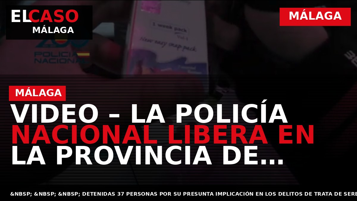 VIDEO – La Policía Nacional libera en la provincia de Málaga a 29 mujeres explotadas sexualmente por una organización criminal