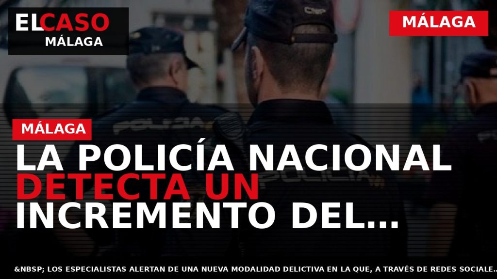 Portada El Caso Málaga: LA POLICÍA NACIONAL DETECTA UN INCREMENTO DEL NÚMERO DE ESTAFAS COMETIDAS — MÁLAGA