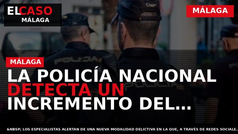 Portada El Caso Málaga: LA POLICÍA NACIONAL DETECTA UN INCREMENTO DEL NÚMERO DE ESTAFAS COMETIDAS — MÁLAGA