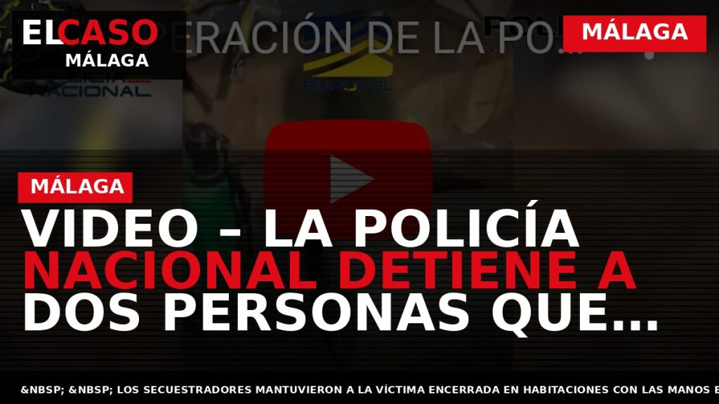 Portada El Caso Málaga: VIDEO – LA POLICÍA NACIONAL DETIENE A DOS PERSONAS QUE SECUESTRARON — MÁLAGA